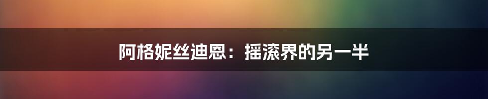 阿格妮丝迪恩:摇滚界的另一半