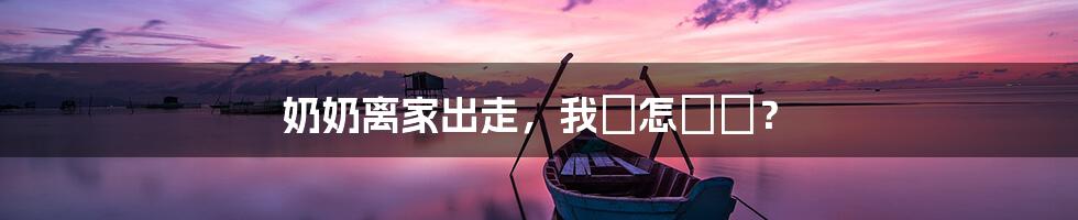 奶奶离家出走,我該怎麼辦?