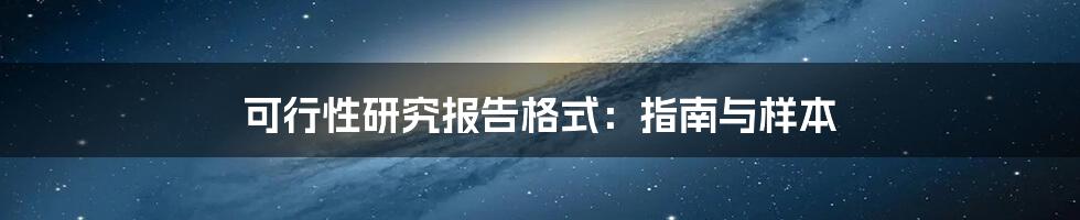 可行性研究报告格式:指南与样本