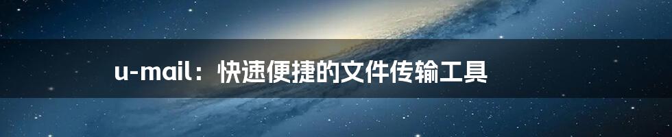 u-mail:快速便捷的文件传输工具