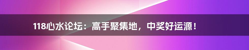 118心水论坛:高手聚集地,中奖好运源!