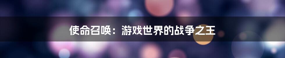 使命召唤:游戏世界的战争之王