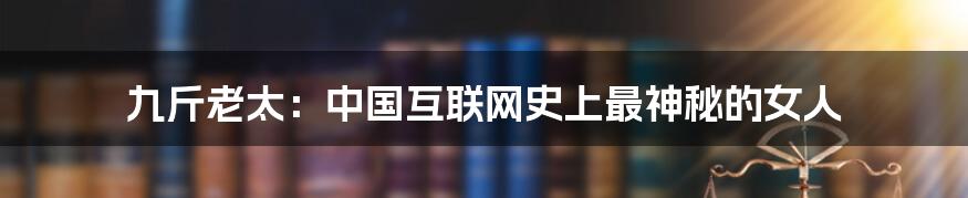 九斤老太:中国互联网史上最神秘的女人