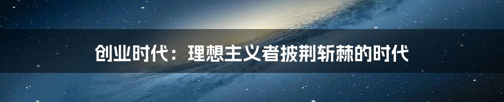 创业时代:理想主义者披荆斩棘的时代