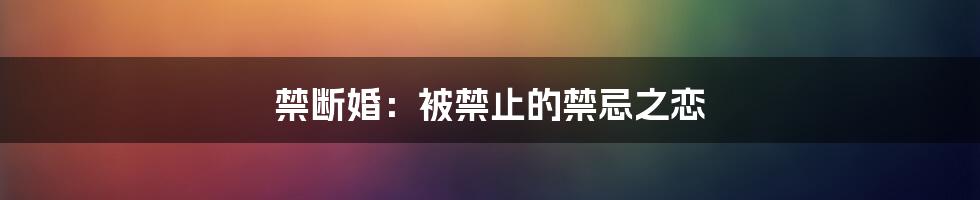 禁断婚:被禁止的禁忌之恋