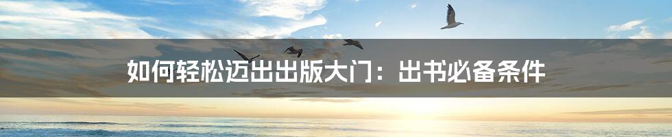 如何轻松迈出出版大门:出书必备条件