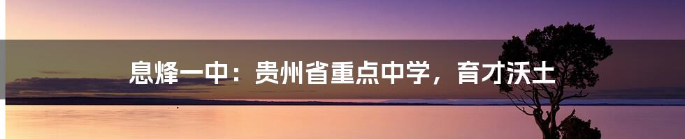 息烽一中:贵州省重点中学,育才沃土