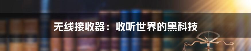 无线接收器:收听世界的黑科技