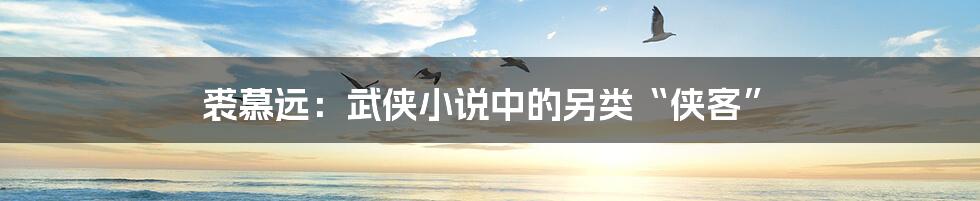 裘慕远:武侠小说中的另类“侠客”