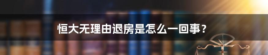 恒大无理由退房是怎么一回事?