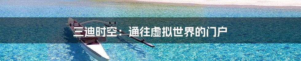 三迪时空:通往虚拟世界的门户