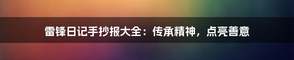 雷锋日记手抄报大全:传承精神,点亮善意