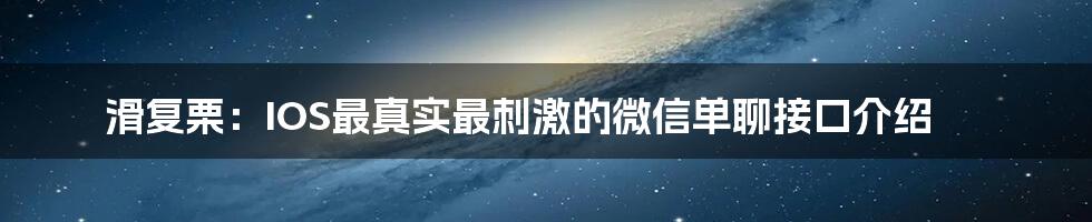 滑复栗:IOS最真实最刺激的微信单聊接口介绍