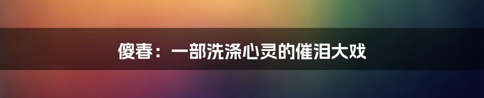 傻春:一部洗涤心灵的催泪大戏