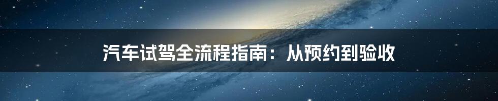 汽车试驾全流程指南：从预约到验收