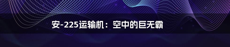安-225运输机:空中的巨无霸