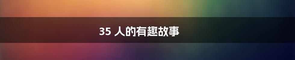 35 人的有趣故事