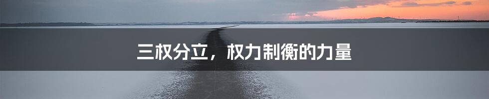 三权分立,权力制衡的力量
