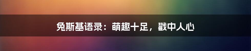 兔斯基语录:萌趣十足,戳中人心