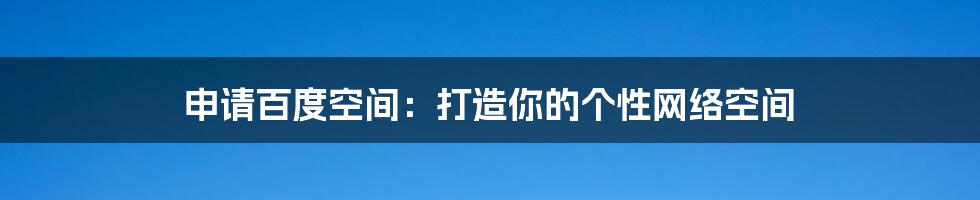 申请百度空间：打造你的个性网络空间