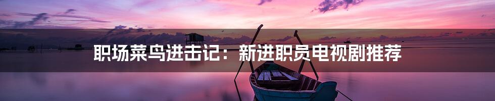 职场菜鸟进击记:新进职员电视剧推荐