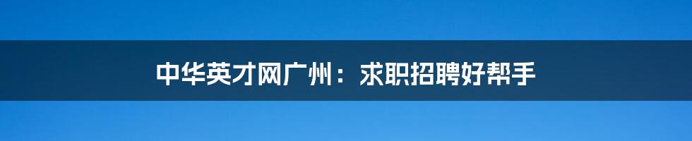 中华英才网广州：求职招聘好帮手