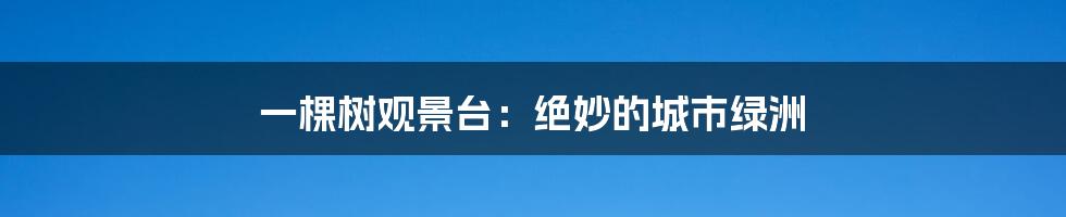 一棵树观景台:绝妙的城市绿洲
