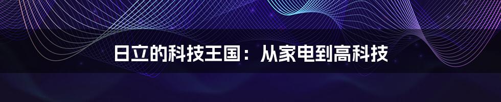 日立的科技王国:从家电到高科技