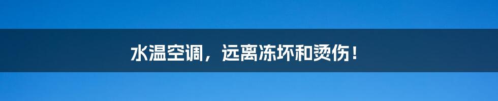 水温空调,远离冻坏和烫伤!