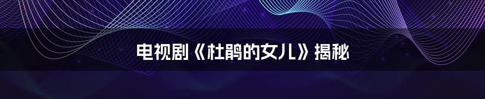 电视剧《杜鹃的女儿》揭秘