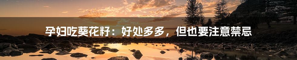 孕妇吃葵花籽:好处多多,但也要注意禁忌