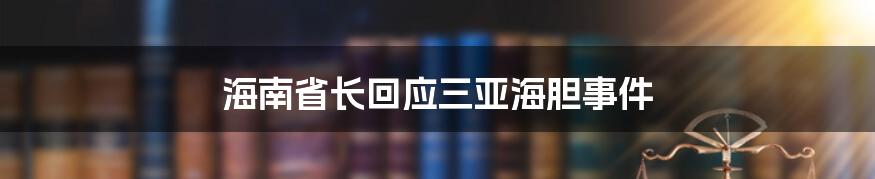 海南省长回应三亚海胆事件