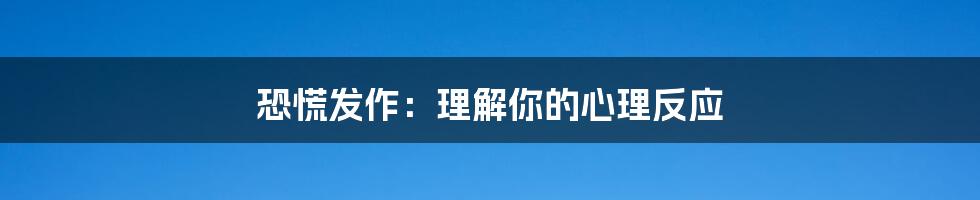 恐慌发作：理解你的心理反应
