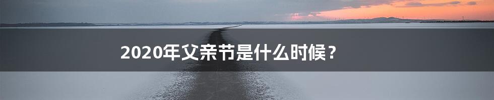 2020年父亲节是什么时候?