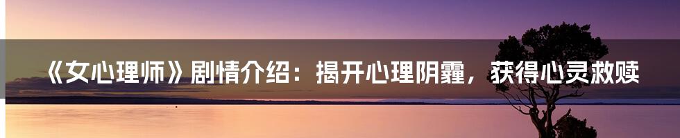 《女心理师》剧情介绍:揭开心理阴霾,获得心灵救赎