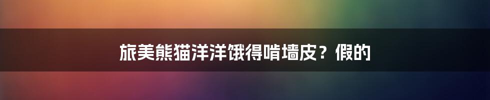 旅美熊猫洋洋饿得啃墙皮?假的