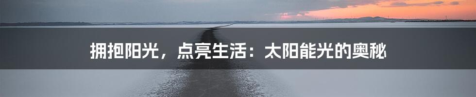 拥抱阳光,点亮生活:太阳能光的奥秘