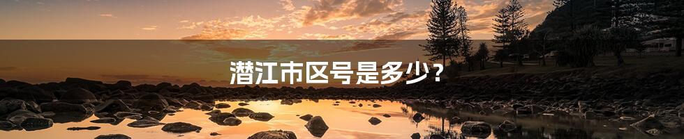 潜江市区号是多少?