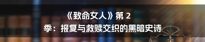 《致命女人》第 2 季:报复与救赎交织的黑暗史诗