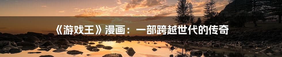 《游戏王》漫画:一部跨越世代的传奇