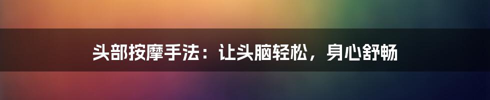 头部按摩手法:让头脑轻松,身心舒畅