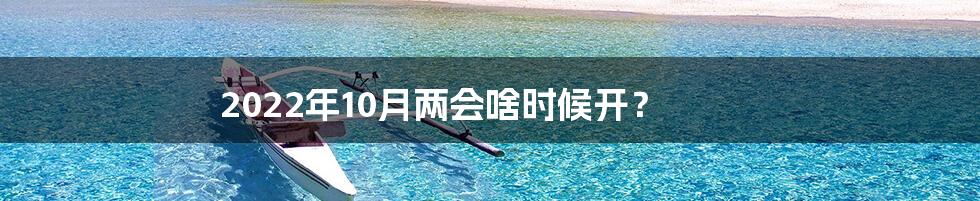 2022年10月两会啥时候开?