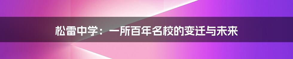 松雷中学:一所百年名校的变迁与未来