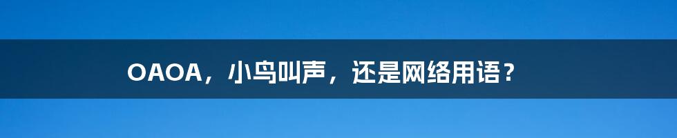 OAOA,小鸟叫声,还是网络用语?