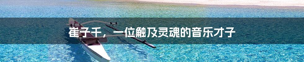 崔子千,一位触及灵魂的音乐才子