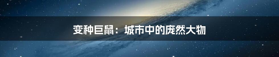 变种巨鼠:城市中的庞然大物