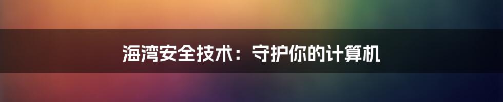 海湾安全技术：守护你的计算机