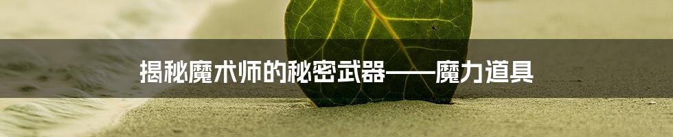 揭秘魔术师的秘密武器——魔力道具