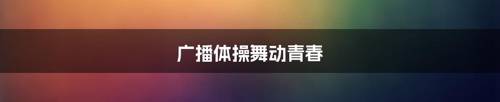 广播体操舞动青春