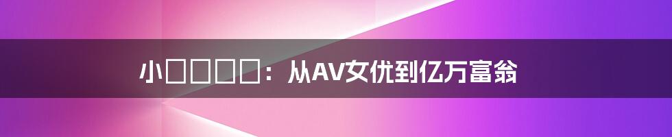 小沢まどか：从AV女优到亿万富翁